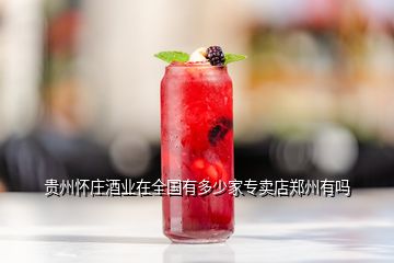 貴州懷莊酒業(yè)在全國有多少家專賣店鄭州有嗎