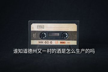 誰(shuí)知道德州又一村的酒是怎么生產(chǎn)的嗎
