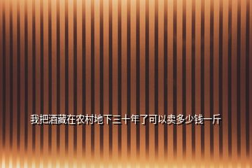 我把酒藏在農(nóng)村地下三十年了可以賣(mài)多少錢(qián)一斤