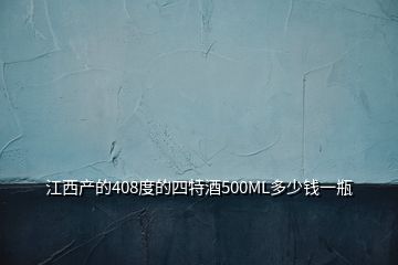 江西產(chǎn)的408度的四特酒500ML多少錢一瓶