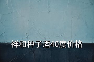 祥和種子酒40度價(jià)格