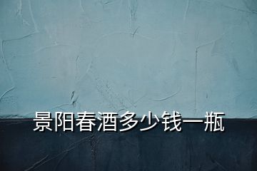 景陽(yáng)春酒多少錢一瓶