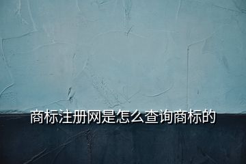 商標(biāo)注冊(cè)網(wǎng)是怎么查詢商標(biāo)的