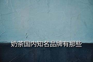 奶茶國內知名品牌有那些