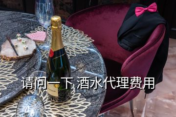 請(qǐng)問(wèn)一下 酒水代理費(fèi)用