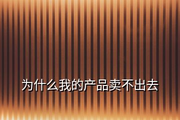 為什么我的產(chǎn)品賣(mài)不出去