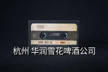 杭州 華潤雪花啤酒公司