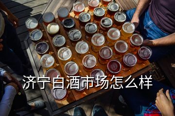 濟(jì)寧白酒市場怎么樣