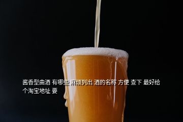 醬香型曲酒 有哪些 麻煩列出 酒的名稱(chēng) 方便 查下 最好給個(gè)淘寶地址 要