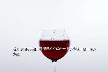 看到你有內(nèi)供酒1973喝過還不錯(cuò)問一下多少錢一瓶一件多少瓶