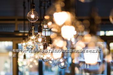 有哪個(gè)對(duì)廣西南丹丹泉酒了解點(diǎn)的嗎比如說(shuō)他的酒在本地這受歡迎