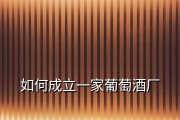 如何成立一家葡萄酒廠