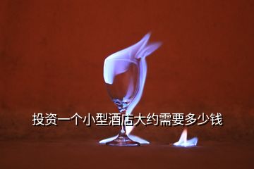 投資一個(gè)小型酒店大約需要多少錢(qián)