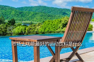 市場上功能最好的運(yùn)動飲料是什么