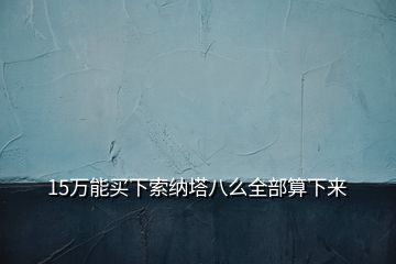 15萬能買下索納塔八么全部算下來