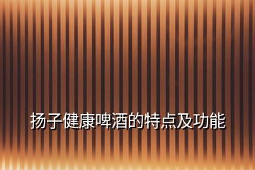 揚(yáng)子健康啤酒的特點(diǎn)及功能