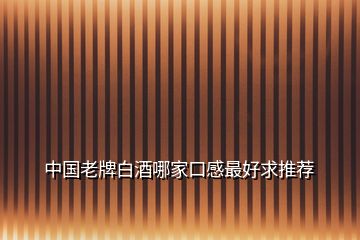 中國老牌白酒哪家口感最好求推薦