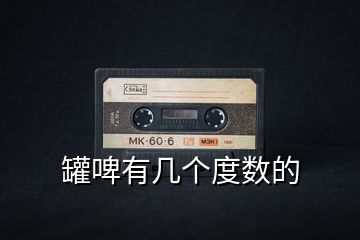 罐啤有幾個度數(shù)的