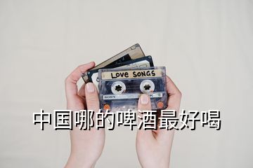 中國哪的啤酒最好喝
