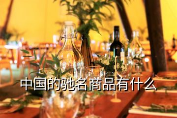 中國的馳名商品有什么