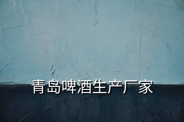青島啤酒生產廠家