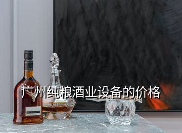 廣州純糧酒業(yè)設(shè)備的價格