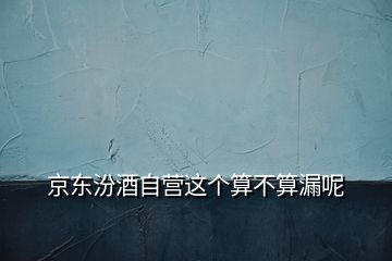 京東汾酒自營這個算不算漏呢