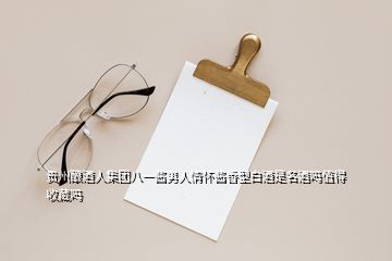 貴州釀酒人集團(tuán)八一醬男人情懷醬香型白酒是名酒嗎值得收藏嗎