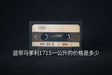 藍(lán)帶馬爹利1715一公升的價(jià)格是多少