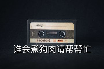 誰會(huì)煮狗肉請(qǐng)幫幫忙