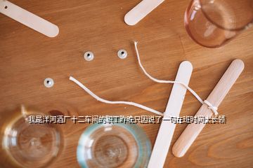 我是洋河酒廠十二車間的職工昨晚只因說了一句在班時(shí)間太長(zhǎng)領(lǐng)