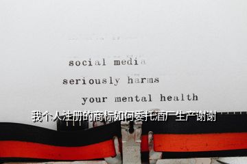 我個人注冊的商標如何委托酒廠生產(chǎn)謝謝