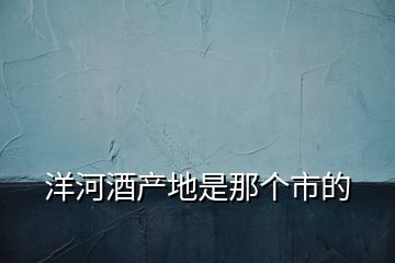 洋河酒產(chǎn)地是那個市的