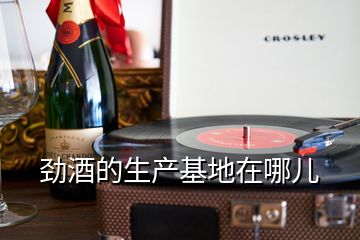 勁酒的生產基地在哪兒