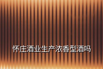 懷莊酒業(yè)生產(chǎn)濃香型酒嗎