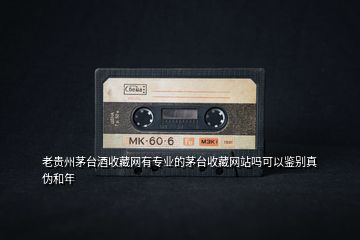 老貴州茅臺酒收藏網(wǎng)有專業(yè)的茅臺收藏網(wǎng)站嗎可以鑒別真?zhèn)魏湍?></p>
<h2 id=