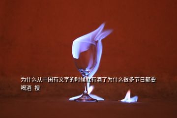 為什么從中國有文字的時(shí)候就有酒了為什么很多節(jié)日都要喝酒  搜