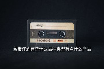 藍(lán)帶洋酒有些什么品種類(lèi)型有點(diǎn)什么產(chǎn)品
