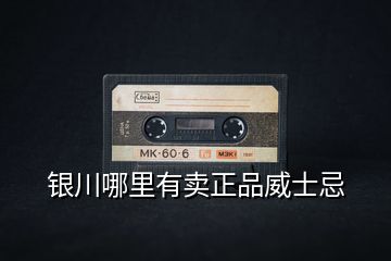 銀川哪里有賣(mài)正品威士忌
