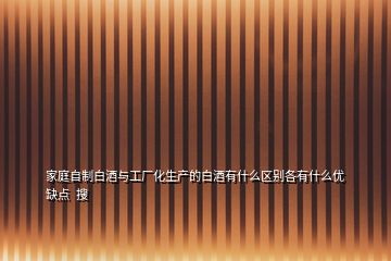 家庭自制白酒與工廠化生產(chǎn)的白酒有什么區(qū)別各有什么優(yōu)缺點  搜