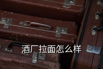 酒廠(chǎng)拉面怎么樣