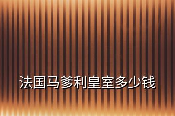 法國(guó)馬爹利皇室多少錢