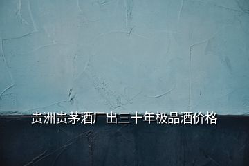貴洲貴茅酒廠出三十年極品酒價格