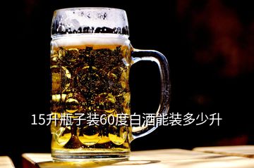 15升瓶子裝60度白酒能裝多少升