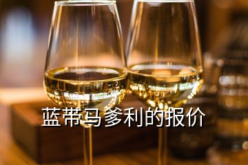 藍(lán)帶馬爹利的報(bào)價(jià)