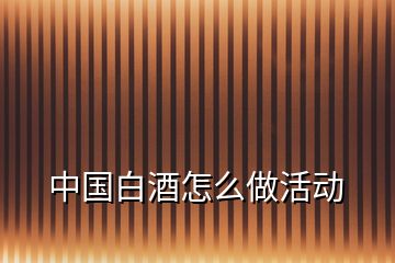 中國白酒怎么做活動(dòng)