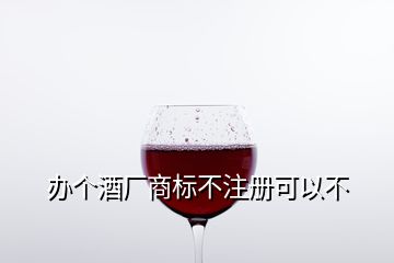 辦個酒廠商標不注冊可以不