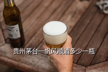 貴州茅臺一帆風(fēng)順酒多少一瓶