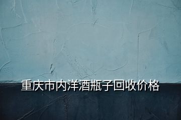 重慶市內(nèi)洋酒瓶子回收價(jià)格
