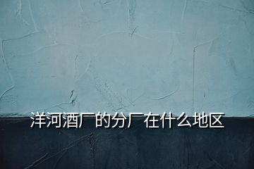 洋河酒廠的分廠在什么地區(qū)